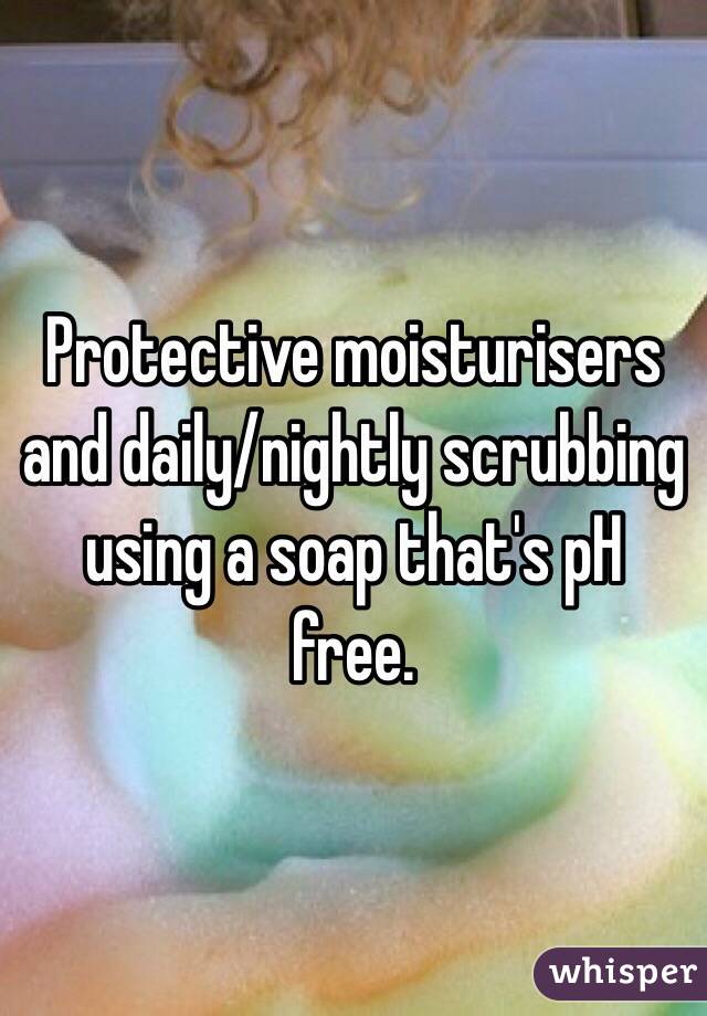 Protective moisturisers and daily/nightly scrubbing using a soap that's pH free. 