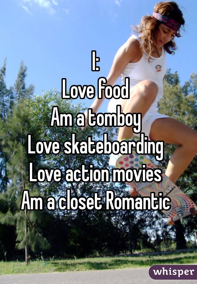 I:
Love food
Am a tomboy
Love skateboarding 
Love action movies
Am a closet Romantic 