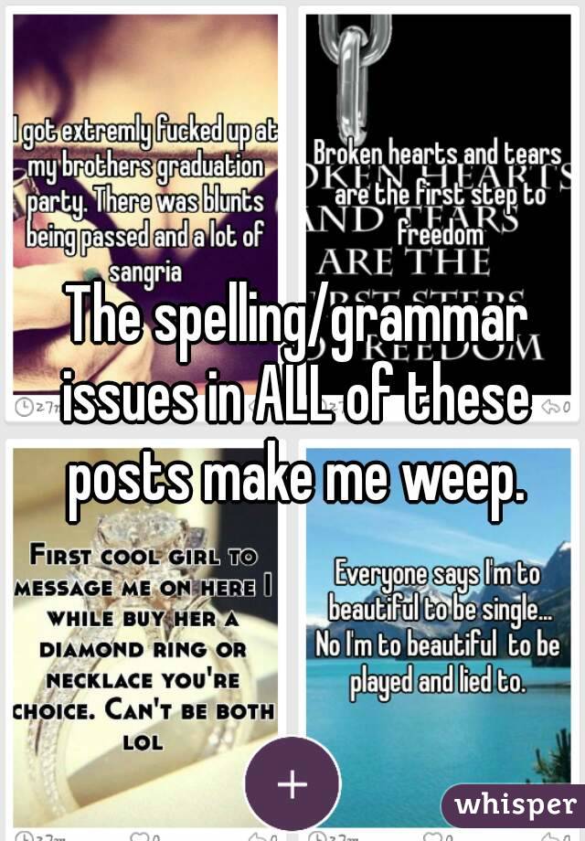  The spelling/grammar issues in ALL of these posts make me weep.

