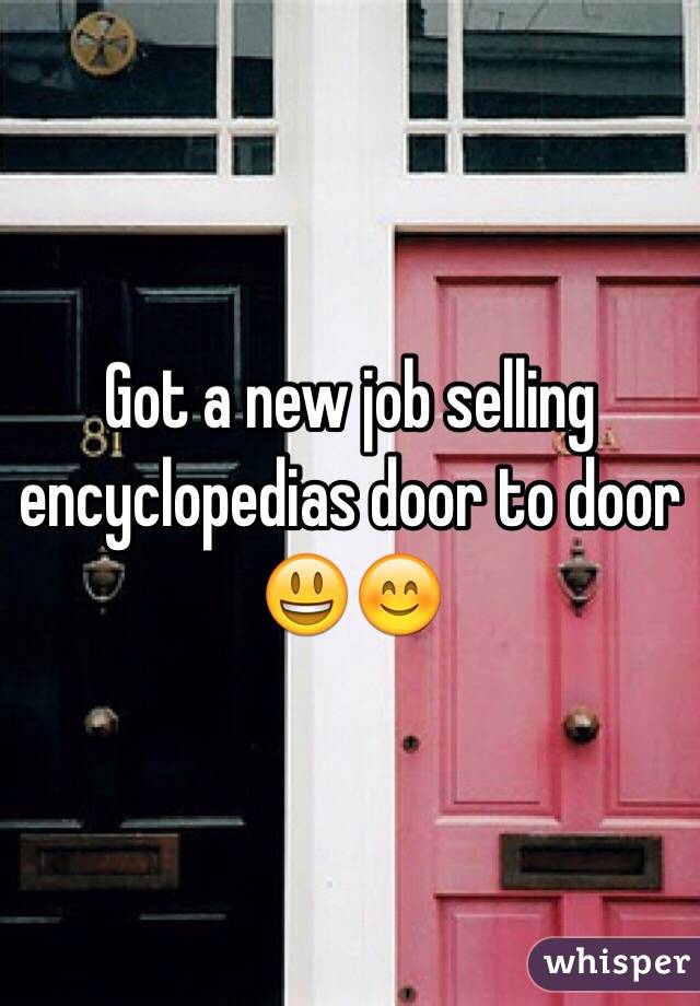 Got a new job selling encyclopedias door to door 😃😊