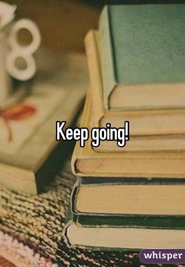 Keep going!