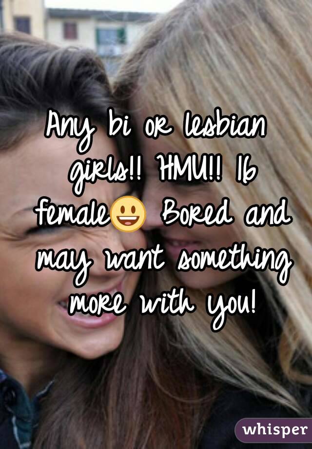 Any bi or lesbian girls!! HMU!! 16 female😃 Bored and may want something more with you!