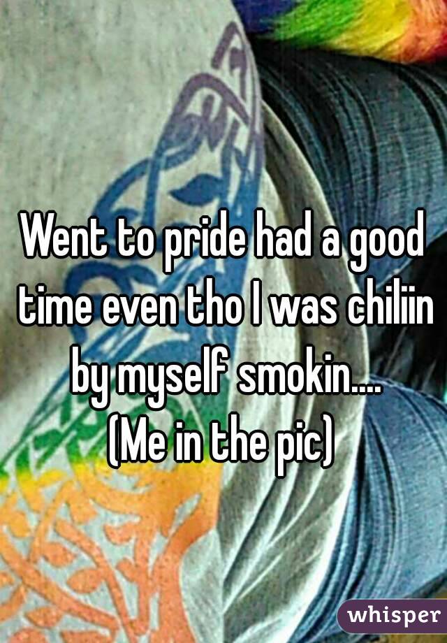 Went to pride had a good time even tho I was chiliin by myself smokin....
(Me in the pic)