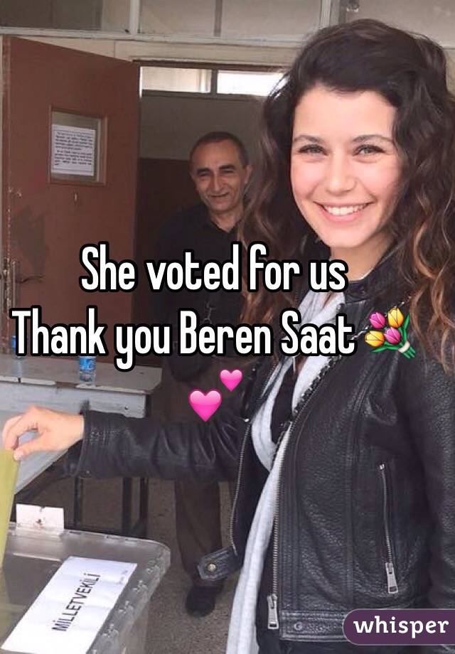 She voted for us 
Thank you Beren Saat💐💕