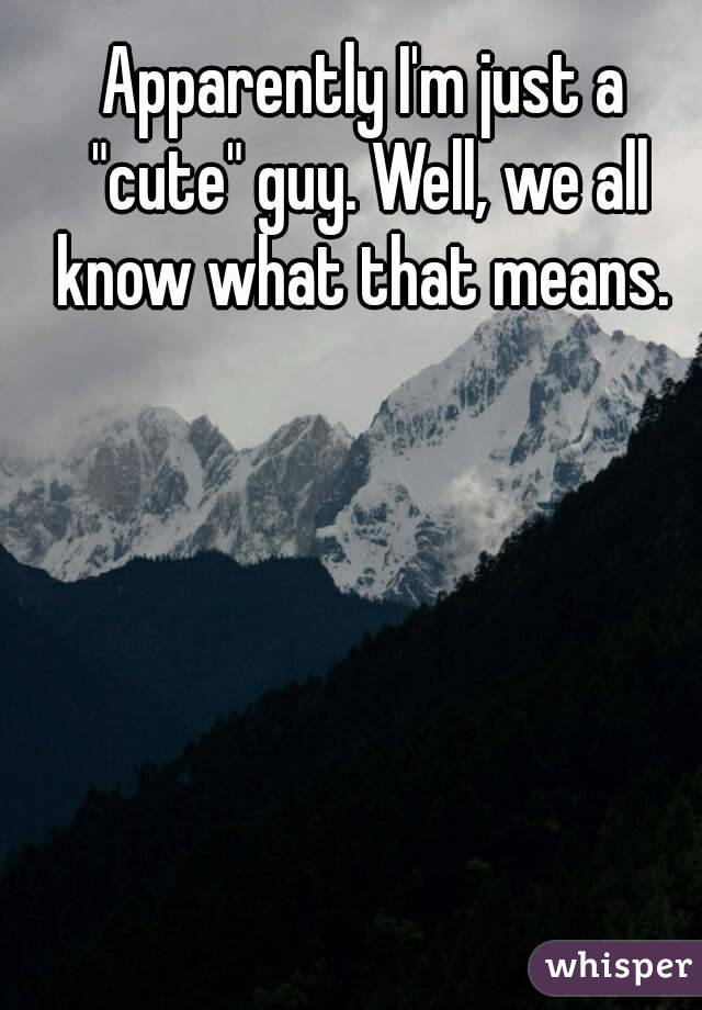 Apparently I'm just a "cute" guy. Well, we all know what that means. 