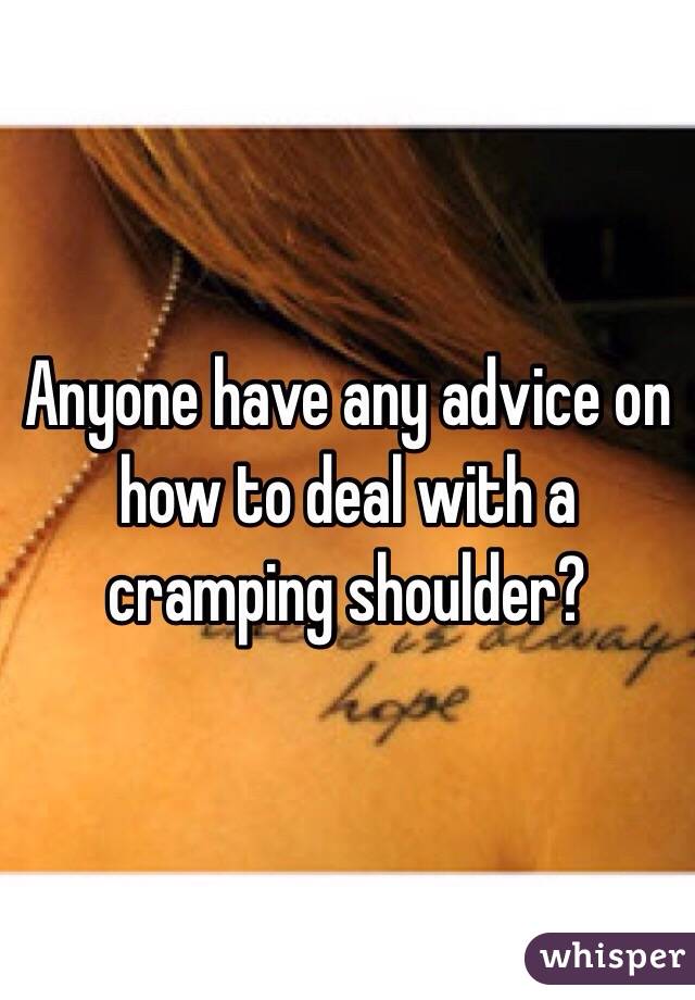 Anyone have any advice on how to deal with a cramping shoulder?