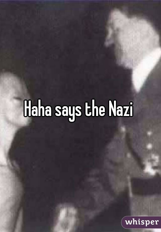 Haha says the Nazi 