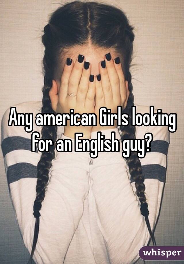 Any american Girls looking for an English guy? 