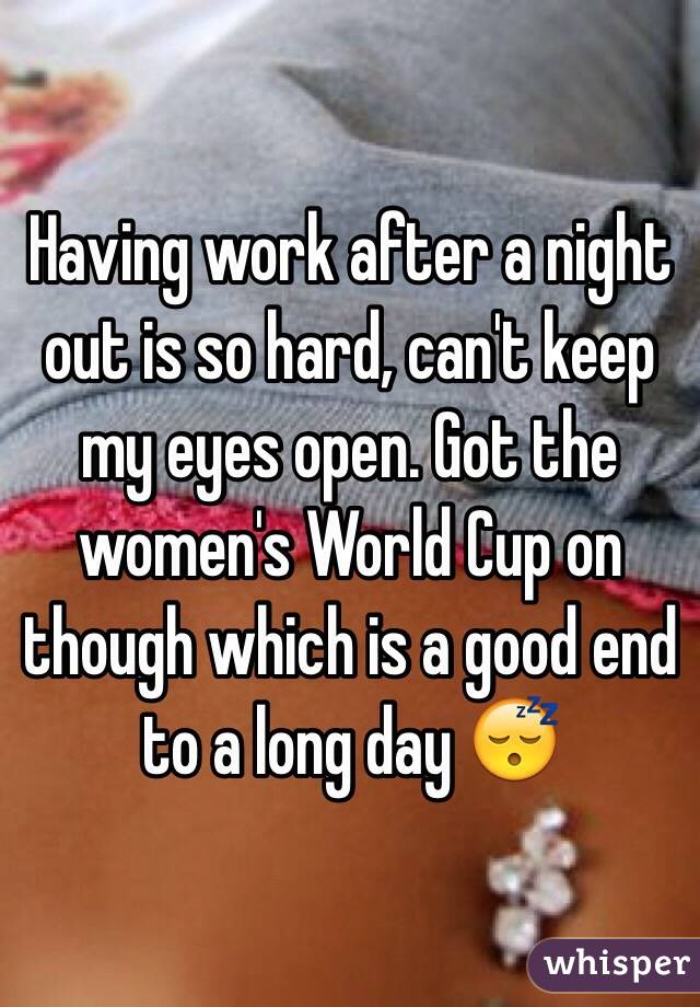 Having work after a night out is so hard, can't keep my eyes open. Got the women's World Cup on though which is a good end to a long day 😴