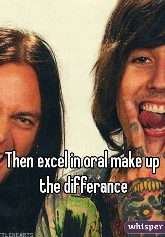 Then excel in oral make up the differance
