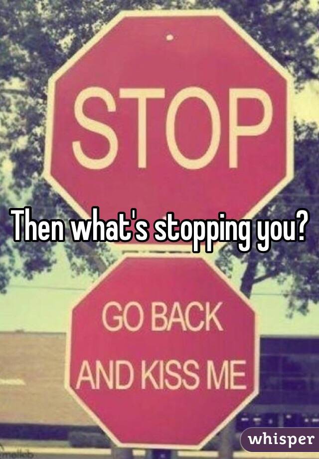 Then what's stopping you?
