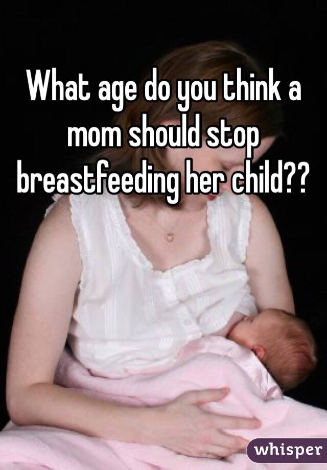 What age do you think a mom should stop breastfeeding her child??