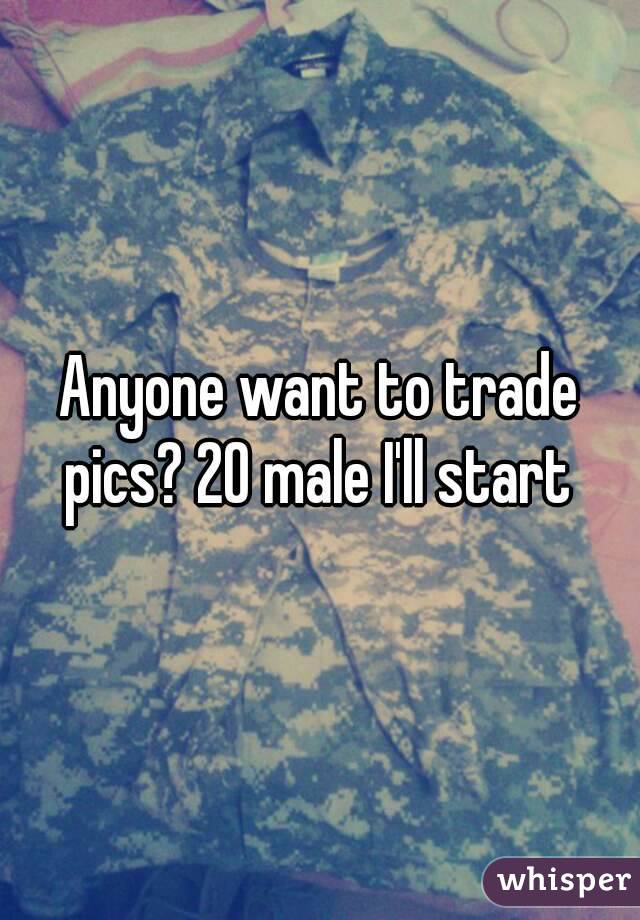Anyone want to trade pics? 20 male I'll start 