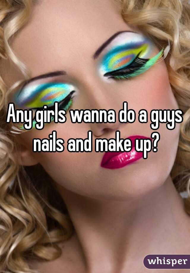 Any girls wanna do a guys nails and make up?