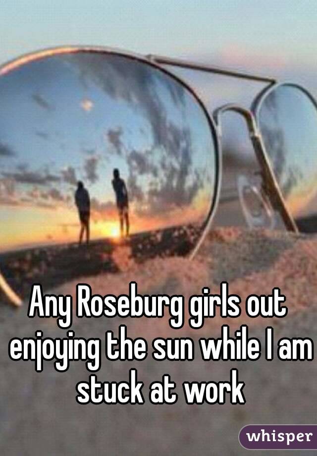 Any Roseburg girls out enjoying the sun while I am stuck at work