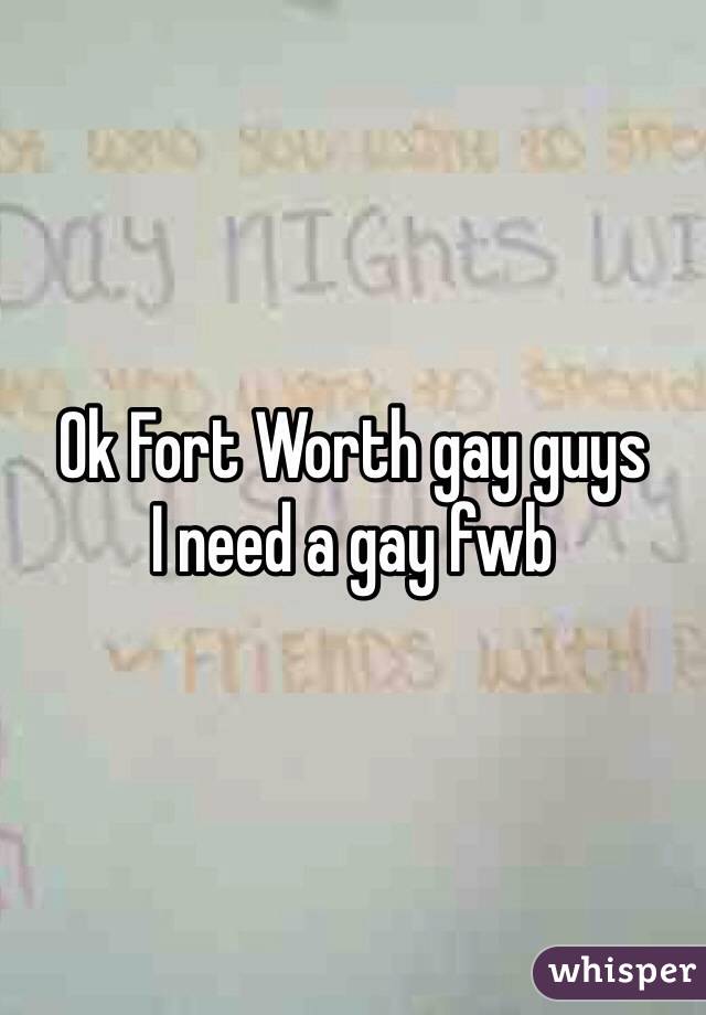 Ok Fort Worth gay guys 
I need a gay fwb 