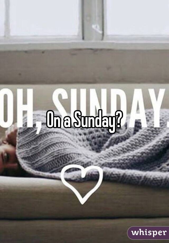 On a Sunday?