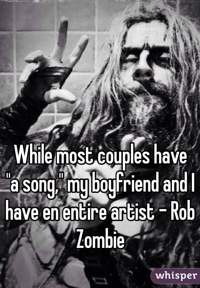 While most couples have "a song," my boyfriend and I have en entire artist - Rob Zombie
