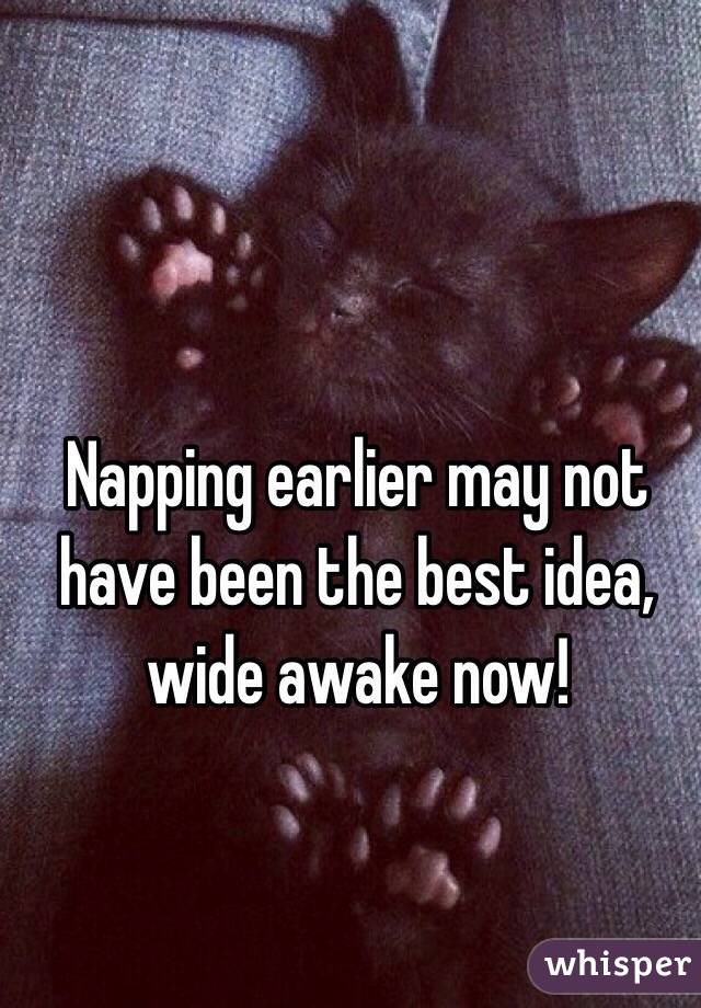 Napping earlier may not have been the best idea, wide awake now!