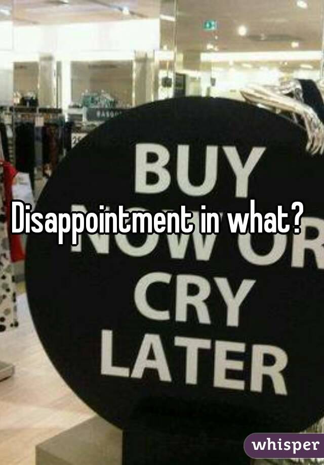Disappointment in what? 