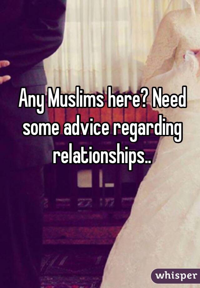 Any Muslims here? Need some advice regarding relationships..