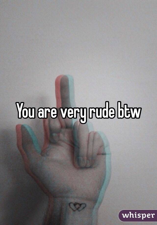 You are very rude btw