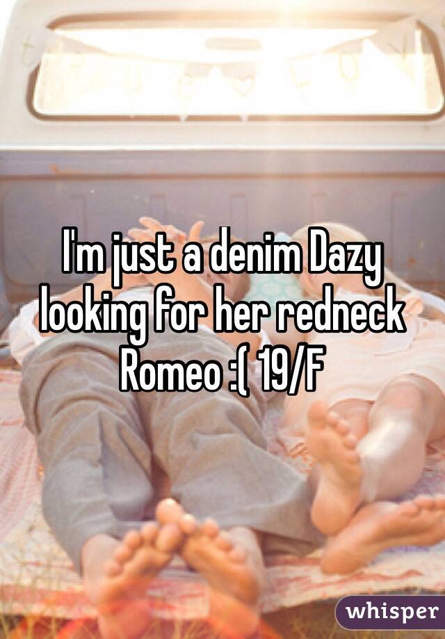 I'm just a denim Dazy looking for her redneck Romeo :( 19/F
