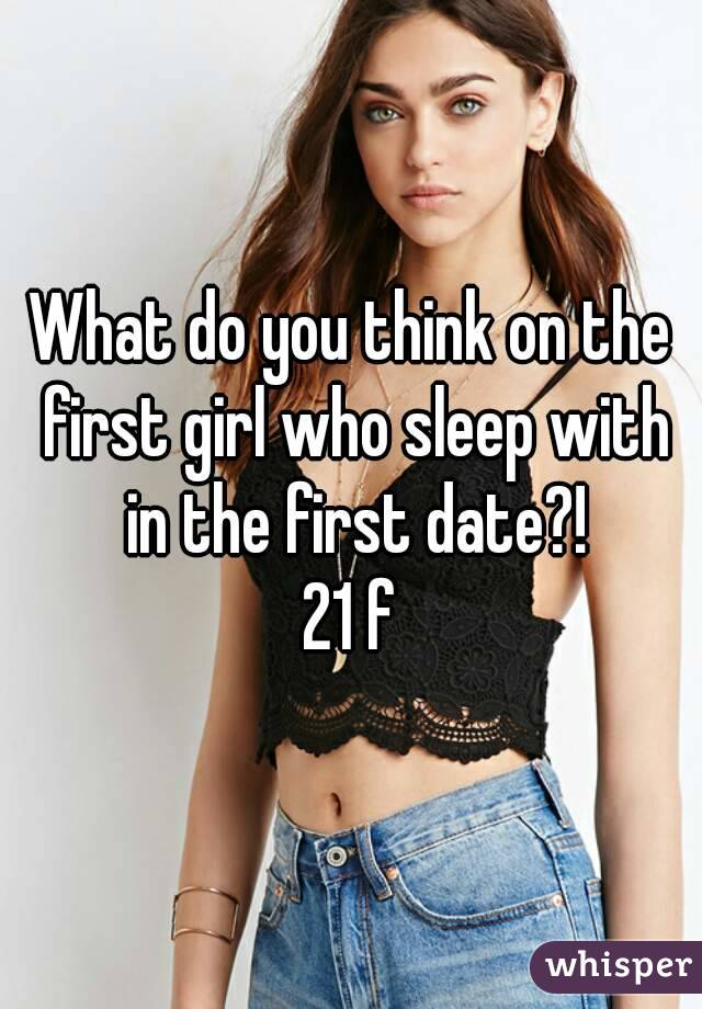 What do you think on the first girl who sleep with in the first date?!
21 f