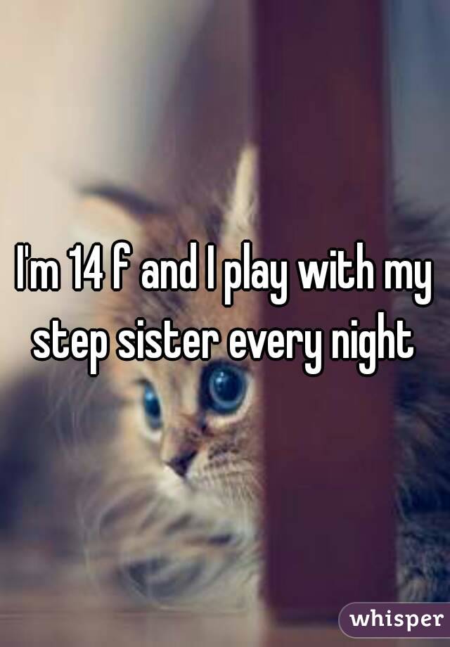 I'm 14 f and I play with my step sister every night 