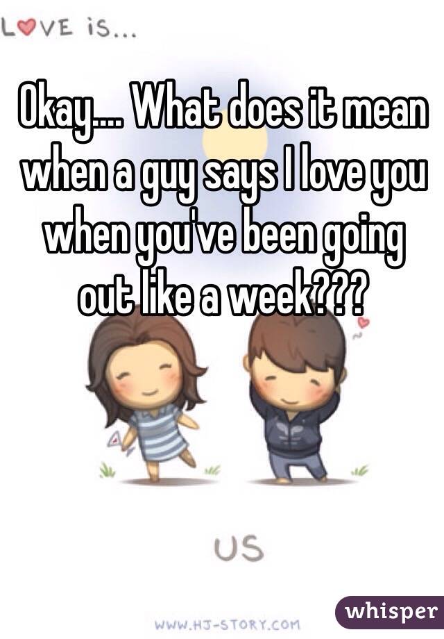 Okay.... What does it mean when a guy says I love you when you've been going out like a week??? 