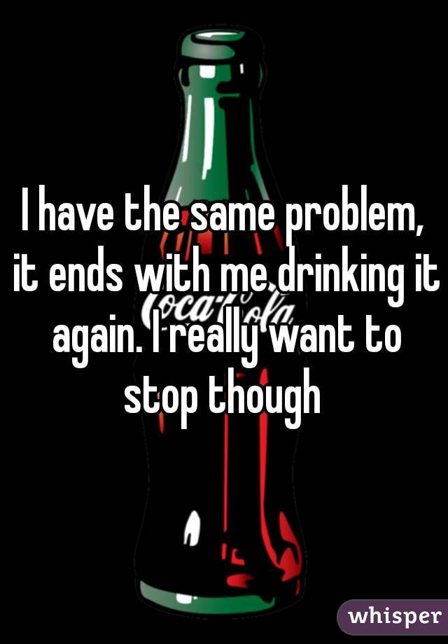 I have the same problem, it ends with me drinking it again. I really want to stop though 