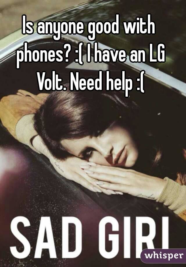 Is anyone good with phones? :( I have an LG Volt. Need help :(