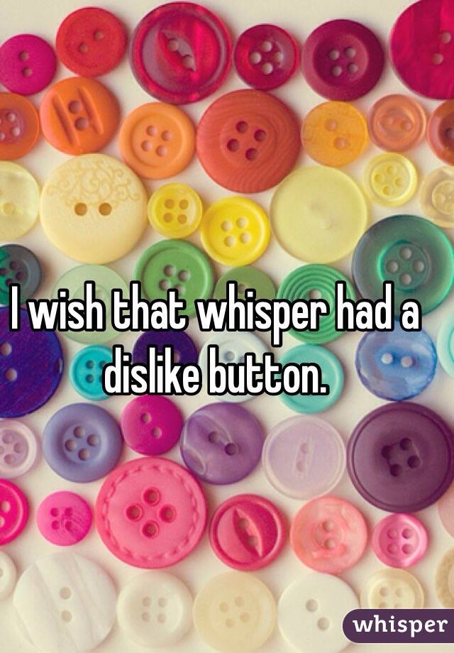 I wish that whisper had a dislike button.