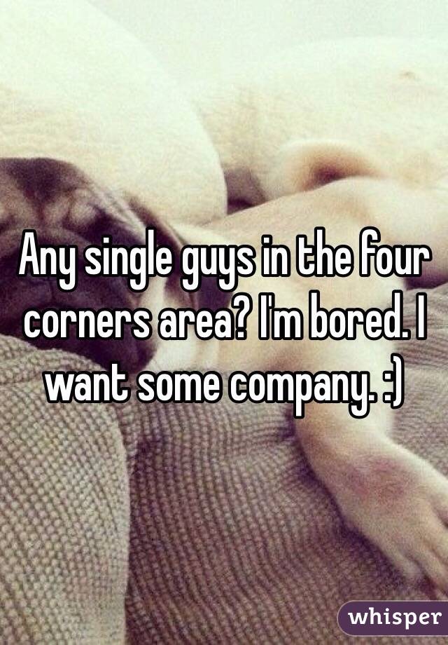 Any single guys in the four corners area? I'm bored. I want some company. :)