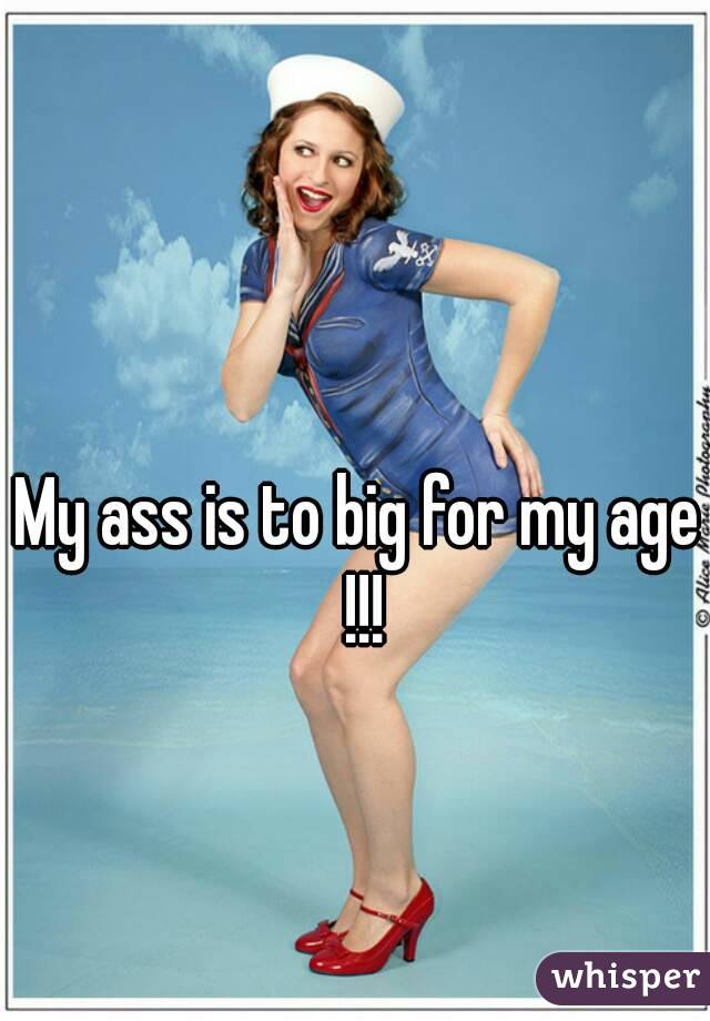 My ass is to big for my age !!!