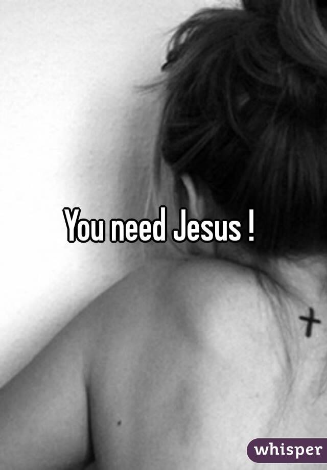 You need Jesus ! 