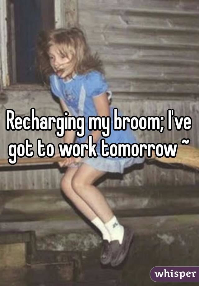 Recharging my broom; I've got to work tomorrow ~ 