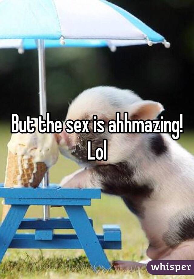 But the sex is ahhmazing! Lol