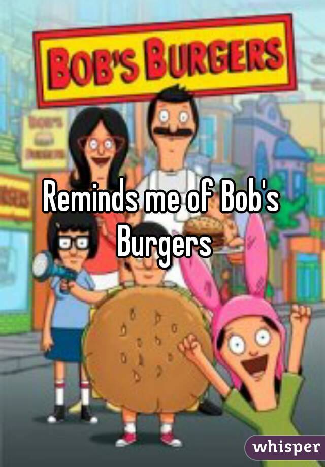 Reminds me of Bob's Burgers