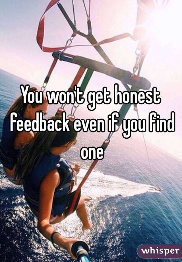 You won't get honest feedback even if you find one