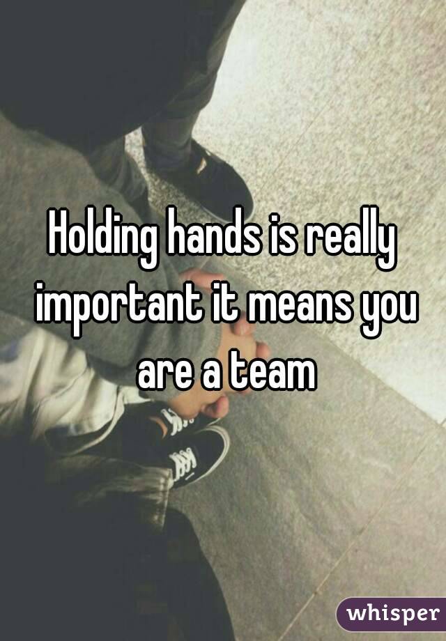 Holding hands is really important it means you are a team