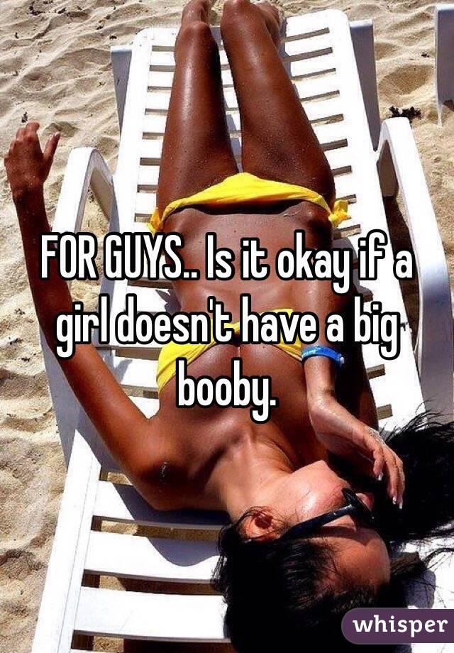 FOR GUYS.. Is it okay if a girl doesn't have a big booby.