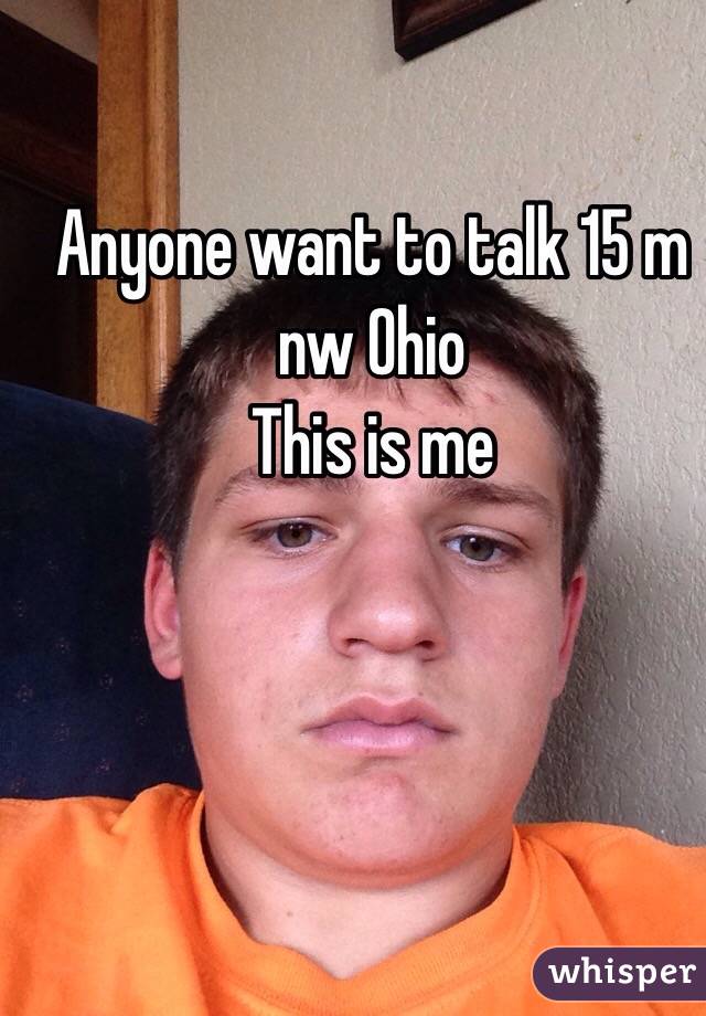 Anyone want to talk 15 m nw Ohio 
This is me
