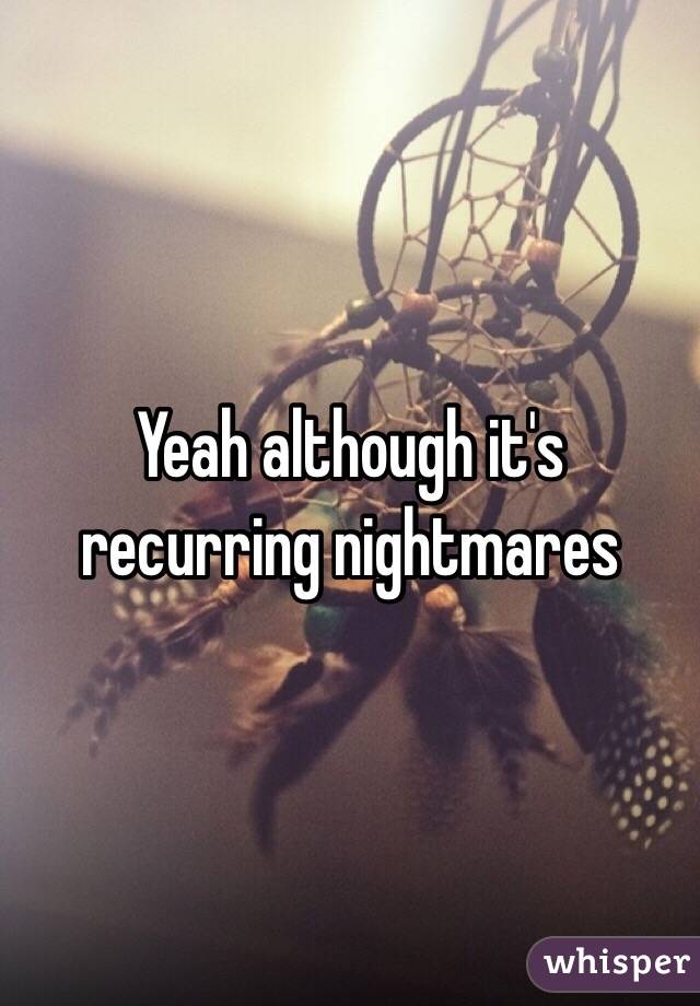 Yeah although it's recurring nightmares
