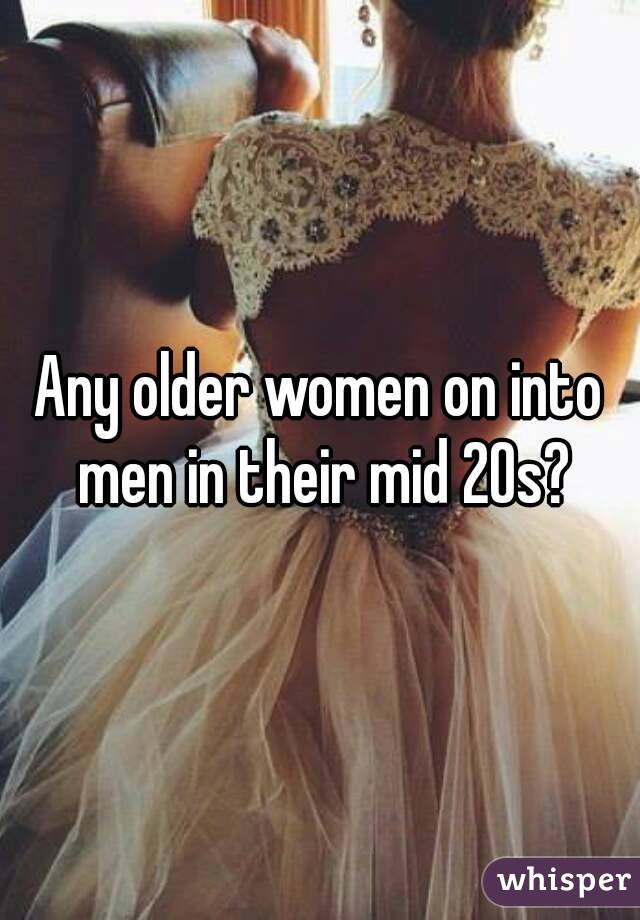 Any older women on into men in their mid 20s?