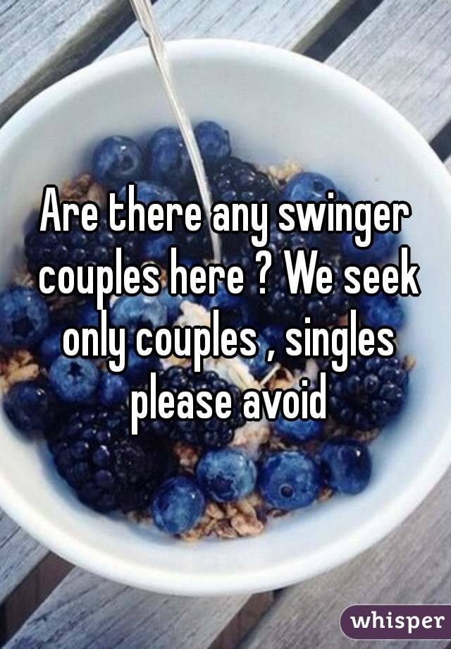 Are there any swinger couples here ? We seek only couples , singles please avoid