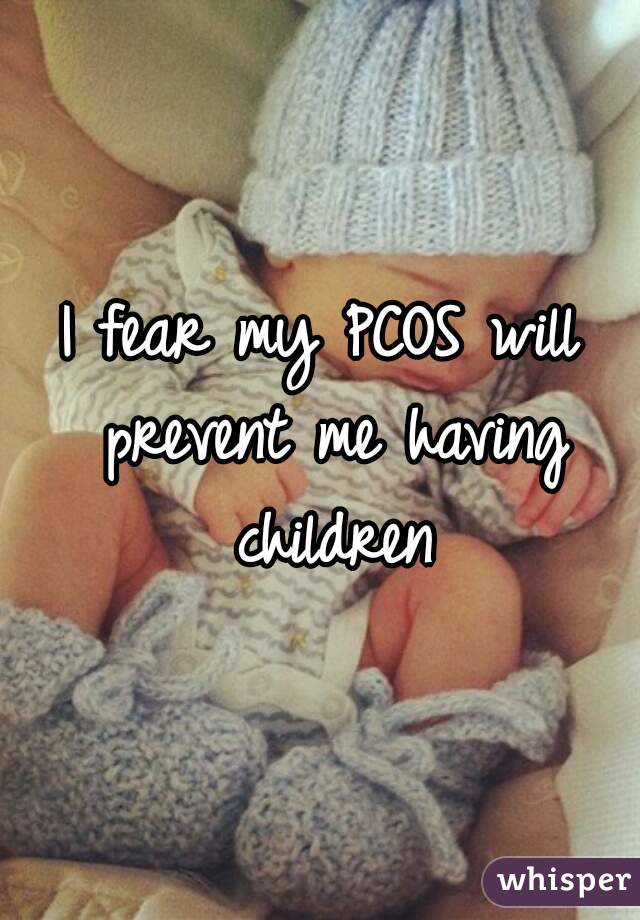 I fear my PCOS will prevent me having children