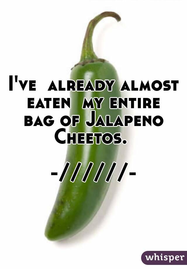 I've  already almost eaten  my entire  bag of Jalapeno  Cheetos.  

-//////-