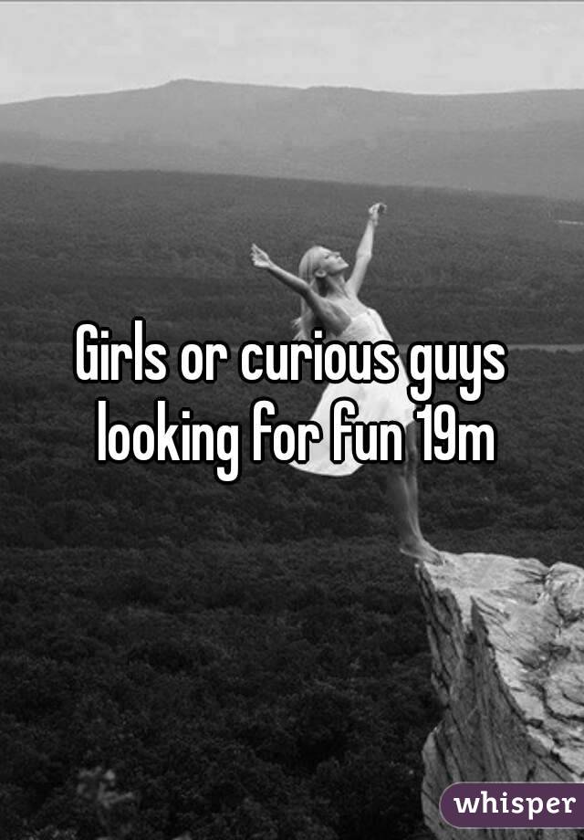 Girls or curious guys looking for fun 19m