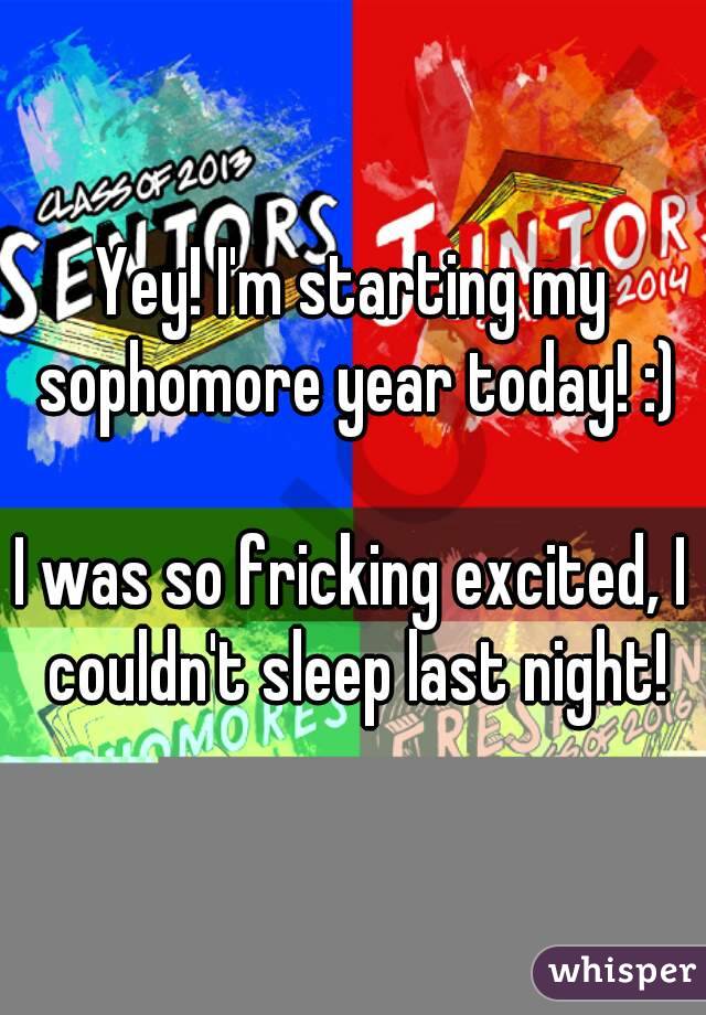 Yey! I'm starting my sophomore year today! :)

I was so fricking excited, I couldn't sleep last night!
